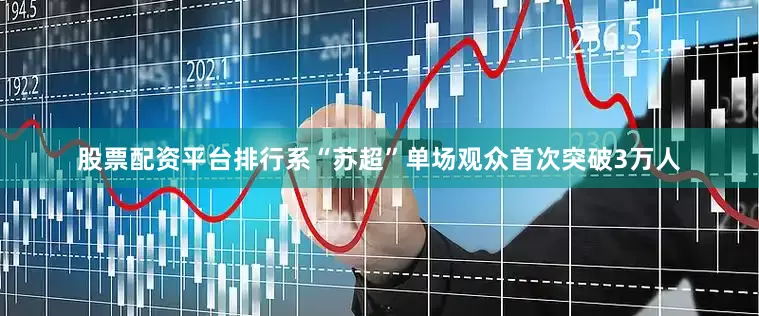 股票配资平台排行系“苏超”单场观众首次突破3万人