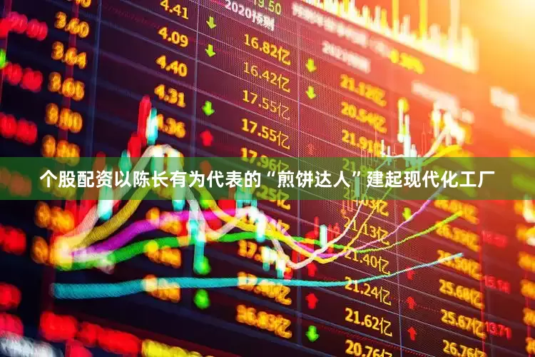 个股配资以陈长有为代表的“煎饼达人”建起现代化工厂