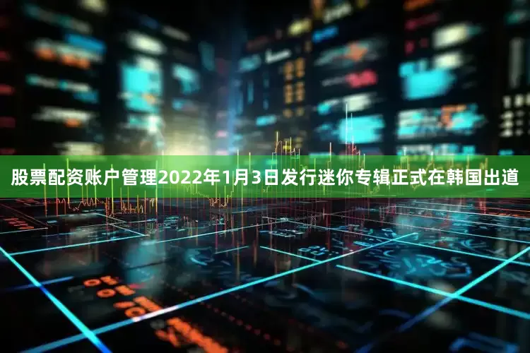 股票配资账户管理2022年1月3日发行迷你专辑正式在韩国出道