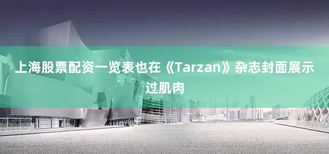 上海股票配资一览表也在《Tarzan》杂志封面展示过肌肉
