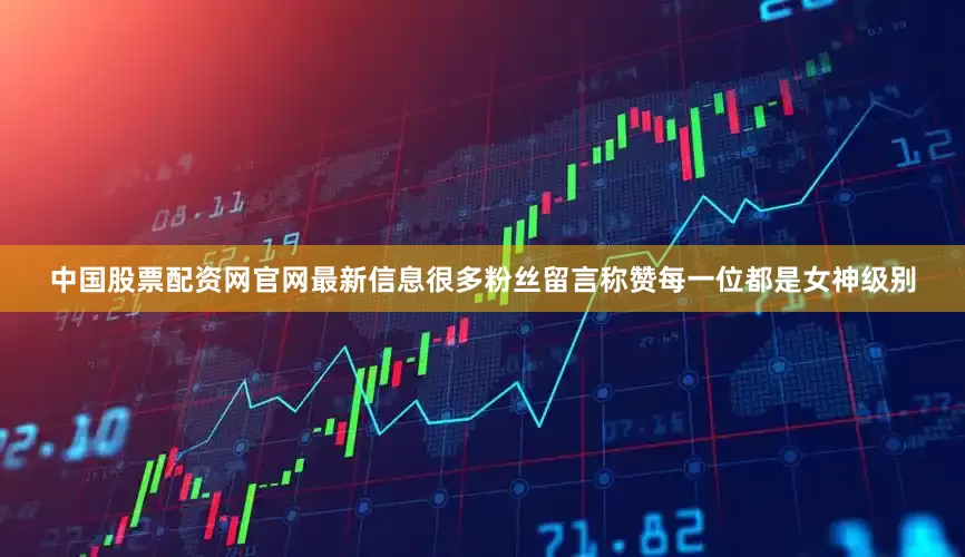 中国股票配资网官网最新信息很多粉丝留言称赞每一位都是女神级别
