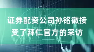 证券配资公司孙铭徽接受了拜仁官方的采访
