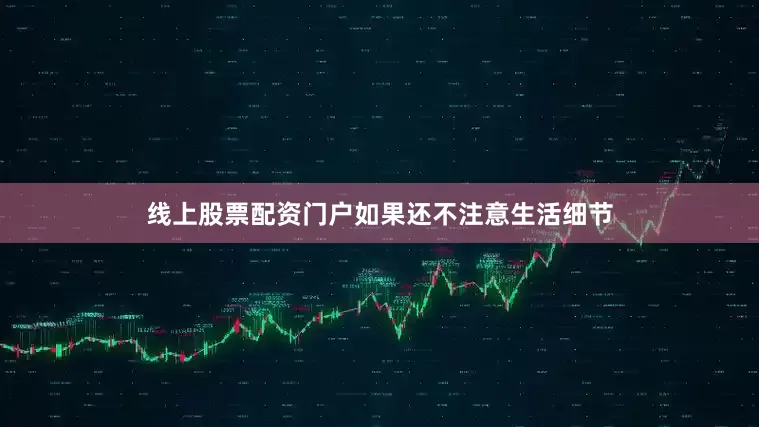 线上股票配资门户如果还不注意生活细节