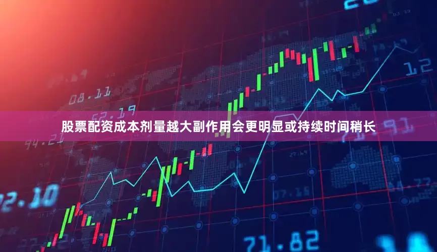 股票配资成本剂量越大副作用会更明显或持续时间稍长