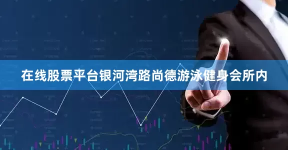 在线股票平台银河湾路尚德游泳健身会所内
