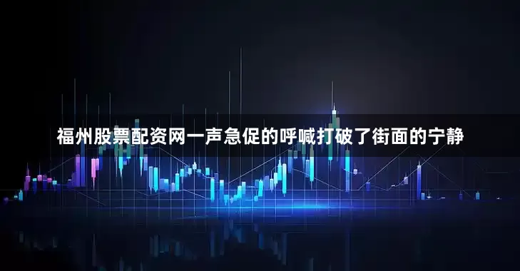 福州股票配资网一声急促的呼喊打破了街面的宁静