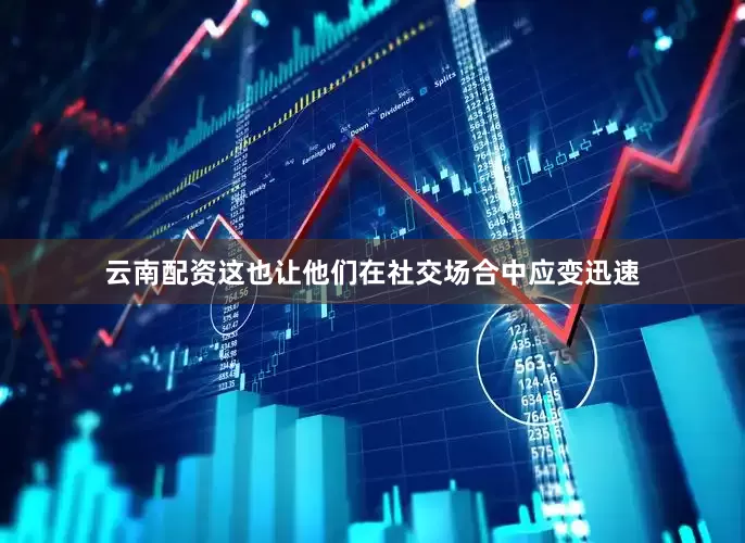 云南配资这也让他们在社交场合中应变迅速