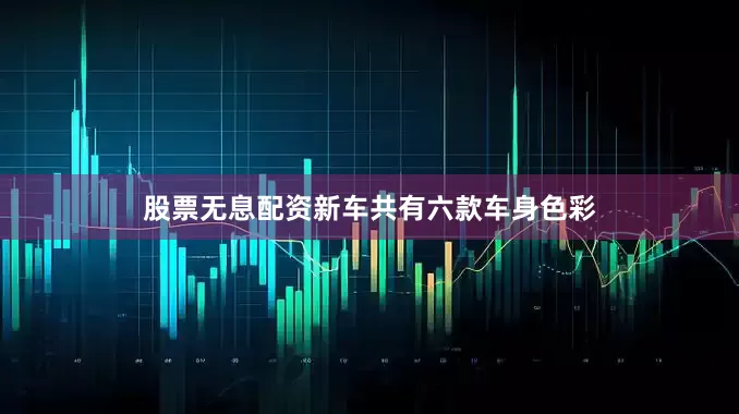 股票无息配资新车共有六款车身色彩