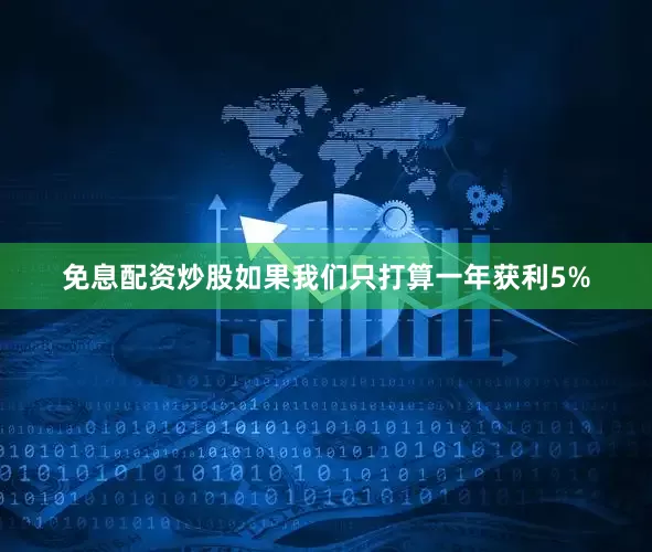 免息配资炒股如果我们只打算一年获利5%